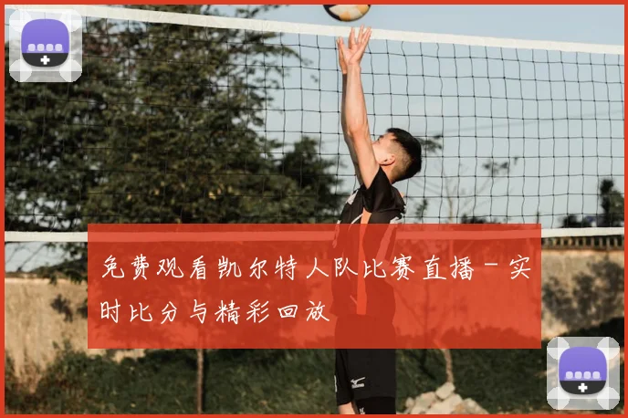免费观看凯尔特人队比赛直播 - 实时比分与精彩回放