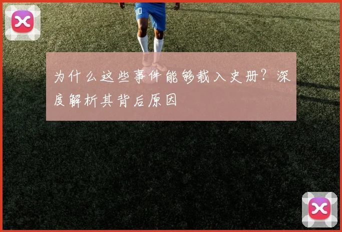 为什么这些事件能够载入史册？深度解析其背后原因