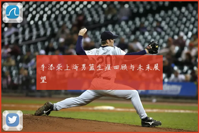 李添荣上海男篮生涯回顾与未来展望