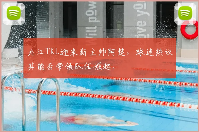 九江TKL迎来新主帅阿楚，球迷热议其能否带领队伍崛起。