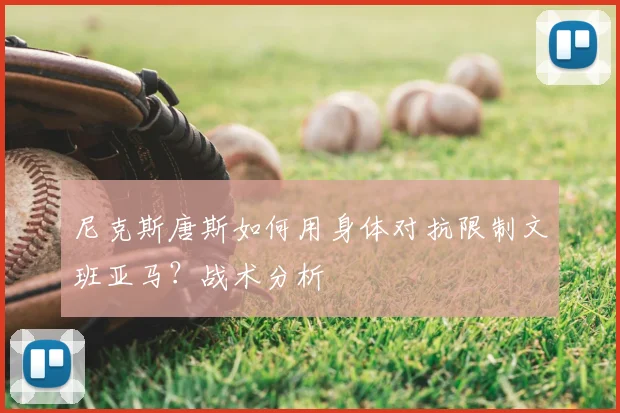 尼克斯唐斯如何用身体对抗限制文班亚马?战术分析