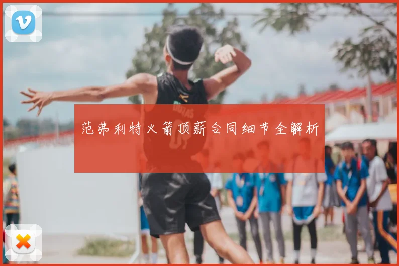 范弗利特火箭顶薪合同细节全解析