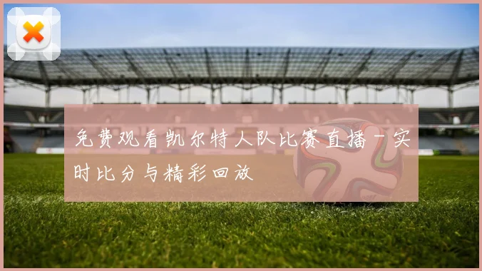 免费观看凯尔特人队比赛直播 - 实时比分与精彩回放