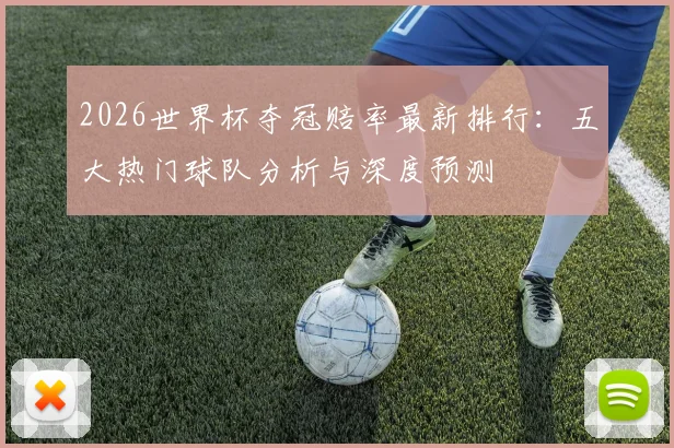 2026世界杯夺冠赔率最新排行：五大热门球队分析与深度预测
